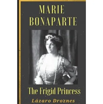 Maria Bonaparte. The Frigid Princess: History of the relationship between Sigmund Freud and Maria Bonaparte, niece granddaughter of Napoleon, who appr – Lazaro Droznes (EN)