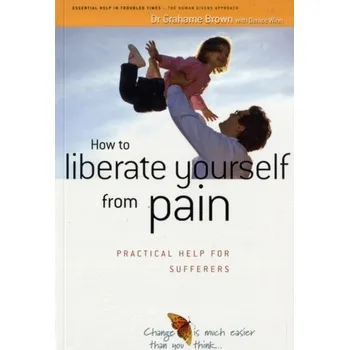 How to Liberate Yourself from Pain - Brown, Grahame