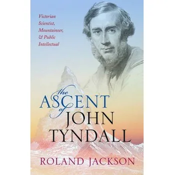 Ascent of John Tyndall - Jackson, Roland (Visiting Fellow, The Royal Institution)