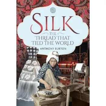 Silk, the Thread that Tied the World - Burton, Anthony