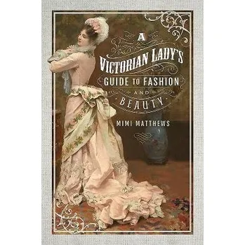Victorian Lady's Guide to Fashion and Beauty - Matthews, Mimi