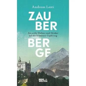 Literární cestopis Zauberberge - Als es die Dichter und Denker auf die Schweizer Gipfel zog - Lesti, Andreas