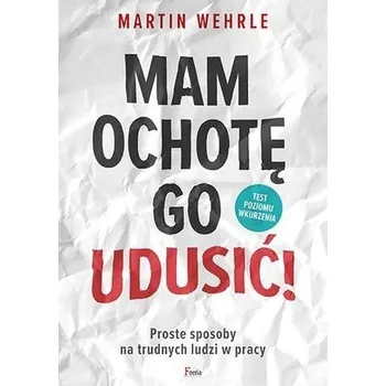 Osobní rozvoj Mam ochotę go udusić! Proste sposoby na trudnych ludzi w pracy - Martin Wehrle