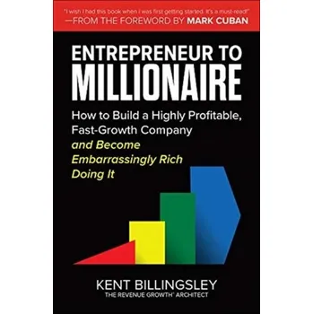 Entrepreneur to Millionaire: How to Build a Highly Profitable, Fast-Growth Company and Become Embarrassingly Rich Doing - Billingsley, Kent; Cuban, Mark