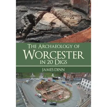 Cestování The Archaeology of Worcester in 20 Digs - Dinn, James