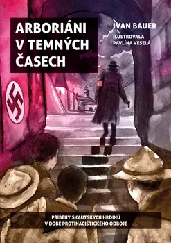 Arboriáni v temných časech: Příběhy skautských hrdinů v době protinacistického odboje - Ivan Bauer (2024, pevná)