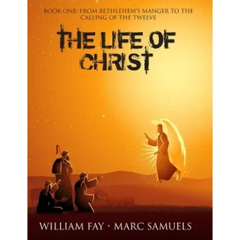 Cizojazyčná kniha The Life of Christ: Book One: From Bethlehem's Manger to the Calling of the Twelve – William Fay,Marc Samuels (EN)