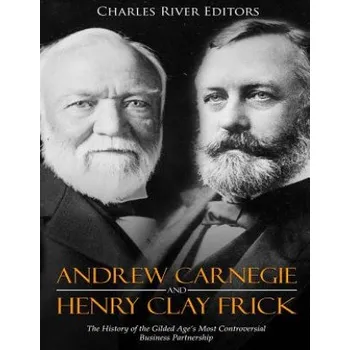 Populárně naučná literatura pro dospělé Andrew Carnegie and Henry Clay Frick: The History of the Gilded Age's Most Controversial Business Partnership – Charles River Editors (EN)