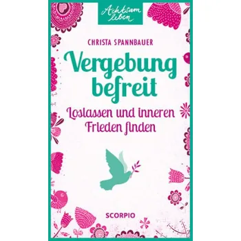 Vergebung befreit - Spannbauer, Christa
