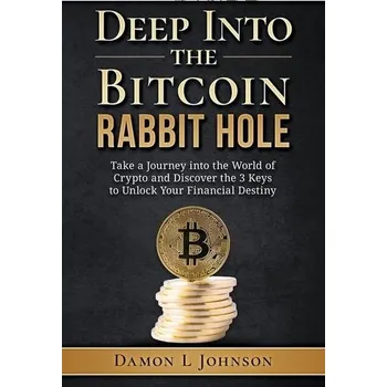 Deep Into The Bitcoin Rabbit Hole: Take a Journey into the World of Crypto and Discover the 3 Keys to Unlock Your Financial Dest - Johnson, Damon L.