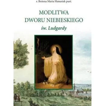 Modlitwa Dworu Niebieskiego św. Ludgardy - Bożena Maria Hanusiak