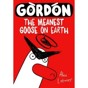 Gordon the Meanest Goose on Earth - Latimer, Alex