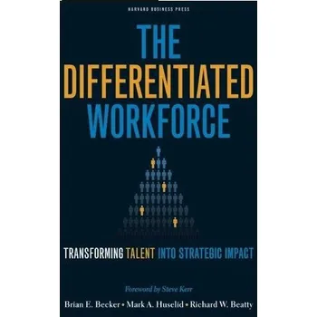 The Differentiated Workforce - Becker Brian E., Huselid Mark A., Ulrich Dave