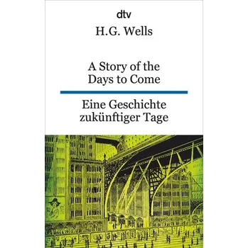 A Story of the Days to Come. Eine Geschichte zukünftiger Tage - H. G. Wells
