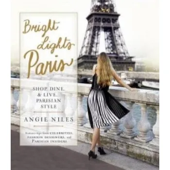 Populárně naučná literatura pro dospělé Bright Lights Paris: Shop, Dine, & Live...Parisian Style – Angie Niles (EN)
