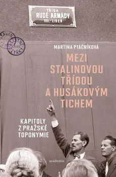 Mezi Stalinovou třídou a Husákovým tichem: Kapitoly z pražské toponymie - Martina Ptáčníková (2021, pevná)