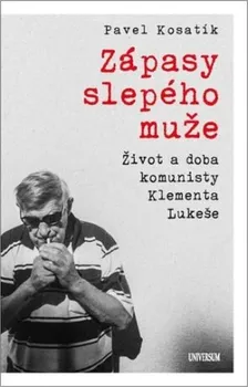 Literární biografie Zápasy slepého muže: Život a doba komunisty Klementa Lukeše - Pavel Kosatík (2023, pevná)