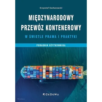 Międzynarodowy przewóz kontenerowy w świetle prawa i praktyki - Kochanowski Krzysztof