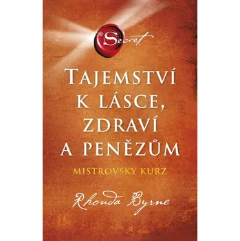 Tajemství k lásce, zdraví a penězům: Mistrovský kurz - Rhonda Byrne (2023, pevná)
