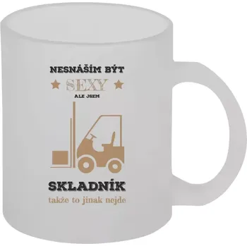 Hrnek 330 ml - skleněný matný Nesnáším být sexy, ale jsem skladník