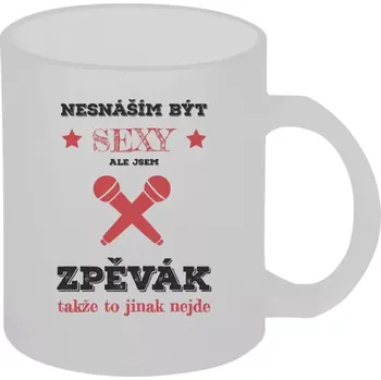 Hrnek 330 ml - skleněný matný Nesnáším být sexy, ale jsem zpěvák