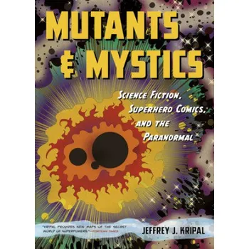 Mutants and Mystics: Science Fiction, Superhero Comics, and the Paranormal – Jeffrey J. Kripal (EN)