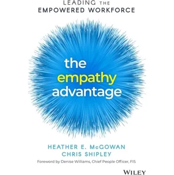 The Empathy Advantage: Leading the Empowered Workforce - McGowan, Heather E.; Shipley, Chris