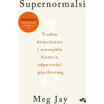 Supernormalsi. Jak trudne doświadczenia w młodym wieku budują naszą odporność psychiczną - Jay, Meg