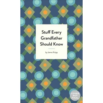 Stuff Every Grandfather Should Know - Knipp, Jim