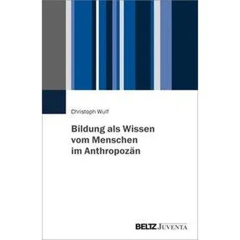 Bildung als Wissen vom Menschen im Anthropozän - Wulf, Christoph