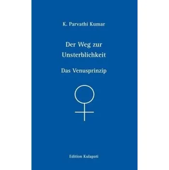Der Weg zur Unsterblichkeit - Das Venusprinzip - Kumar, K. P.
