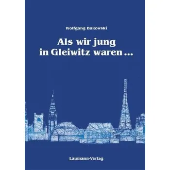 Literární biografie Als wir jung in Gleiwitz waren . . . - Bukowski, Wolfgang
