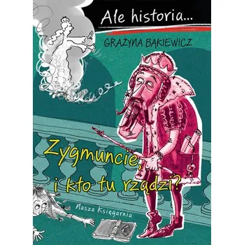 Zygmuncie, i kto tu rządzi? Ale historia... wyd. 2023 - Grażyna Bąkiewicz