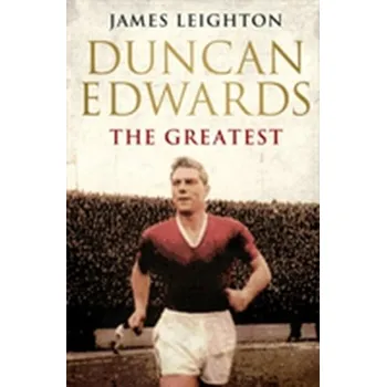 Literární biografie Duncan Edwards: The Greatest - Leighton, James