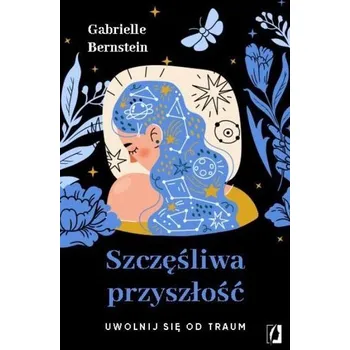Szczęśliwa przyszłość. Uwolnij się od traum - Gabrielle Bernstein