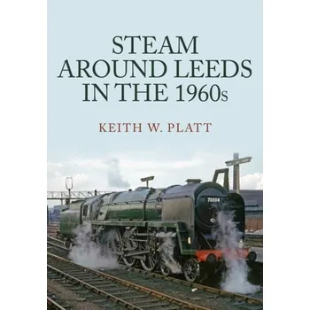 Cestování Steam Around Leeds in the 1960s - Platt, Keith W.