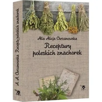 Receptury poleskich znachorek - Alla Chrzanowska