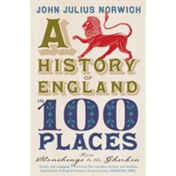 A History of England in 100 Places - Norwich, John J.