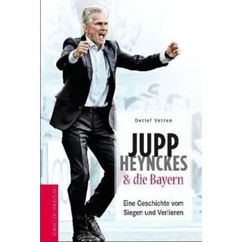 Jupp Heynckes & die Bayern - Vetten, Detlef