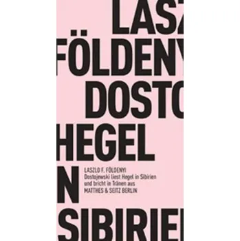 Dostojewski liest Hegel in Sibirien und bricht in Tränen aus - László F. Földényi
