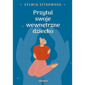 Przytul swoje wewnętrzne dziecko - Sylwia Sitkowska