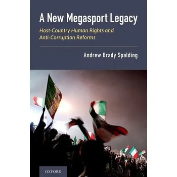 A New Megasport Legacy: Host-Country Human Rights and Anti-Corruption Reforms - Spalding, Andrew