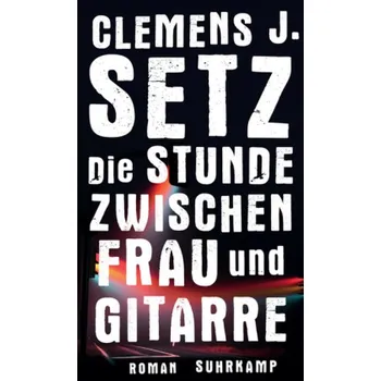 Die Stunde zwischen Frau und Gitarre - Setz, Clemens J. [DE] (2017, Brožovaná, Suhrkamp)
