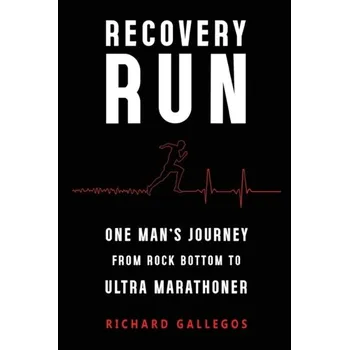 Literární biografie Recovery Run: One Man's Journey from Rock Bottom to Ultra Marathoner - Gallegos, Richard