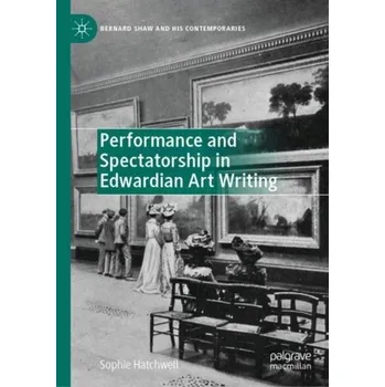Performance and Spectatorship in Edwardian Art Writing - Hughes, Dr Louise; Addison, Rhian; Hatchwell, Sophie