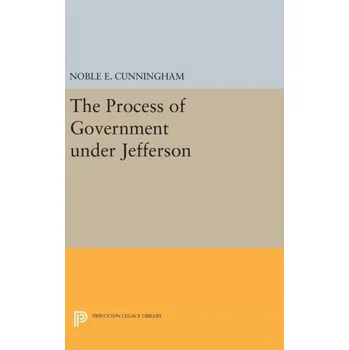 The Process of Government under Jefferson - Cunningham, Noble E.