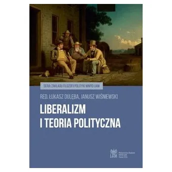 Liberalizm i teoria polityczna - RED. DULĘBA ŁUKASZ, WIŚNIEWSKI JANUSZ