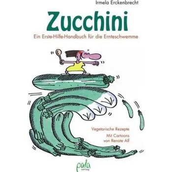Zucchini - Ein Erste-Hilfe-Handbuch für die Ernteschwemme - Erckenbrecht, Irmela