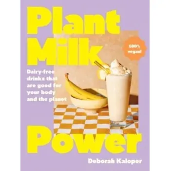 Plant Milk Power: Dairy-free drinks that are good for your body and the planet, from the author of Pasta Night and Good - Kaloper, Deborah