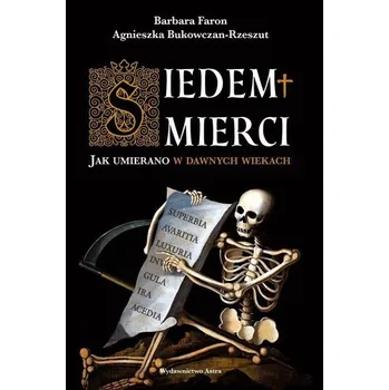 Siedem śmierci. Jak umierano w dawnych wiekach - Bukowczan-Rzeszut Agnieszka